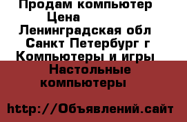 Продам компьютер › Цена ­ 18 000 - Ленинградская обл., Санкт-Петербург г. Компьютеры и игры » Настольные компьютеры   